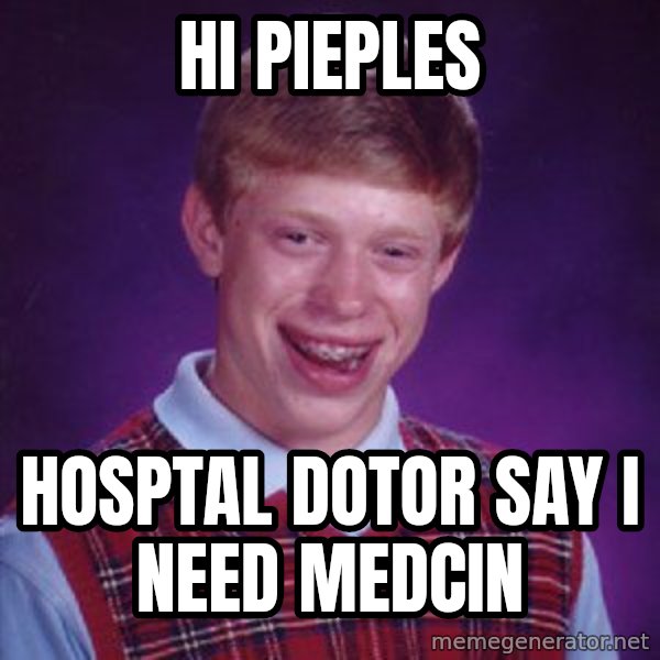 Bad Luck Brian meme: hi pieples / hosptal dotor say i need medcin