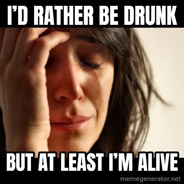 crying girl sad meme: I’d rather be drunk / But at least I’m alive
