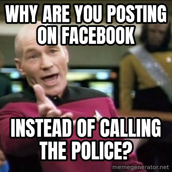Why the fuck meme: Why are you posting on facebook / instead of calling the police?