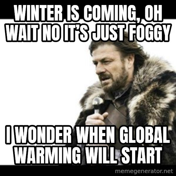 Winter is Coming meme: Winter is coming, oh wait no it’s just foggy / I wonder when global warming will start