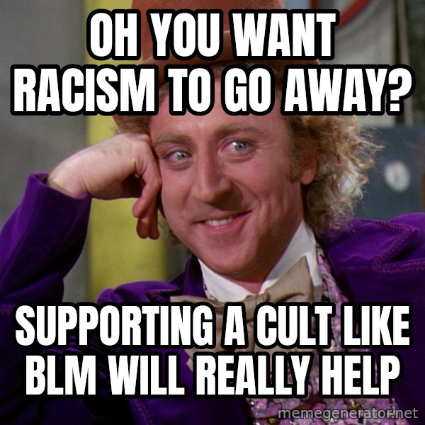 Willy Wonka meme: Oh you want racism to go away? / Supporting a cult like BLM will really help