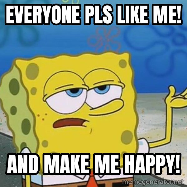 I'll have you know Spongebob meme: everyone pls like me! / and make me happy!