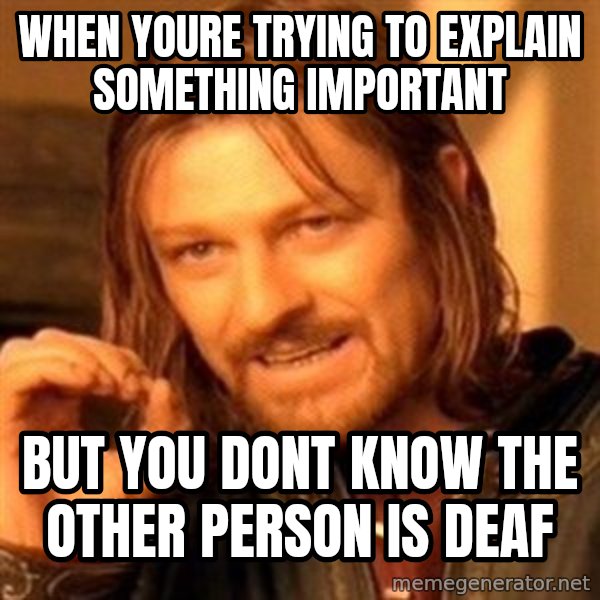 One Does Not Simply meme: when youre trying to explain something important / but you dont know the other person is deaf