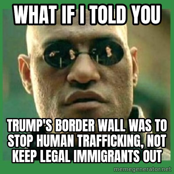 Matrix Morpheus meme: what if i told you / trump's border wall was to stop human trafficking, not keep legal immigrants out