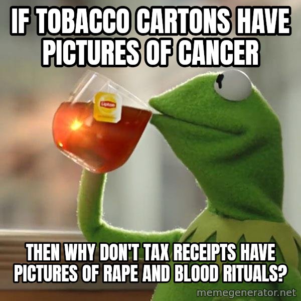 Kermit The Frog Drinking Tea meme: if tobacco cartons have pictures of cancer / then why don't tax receipts have pictures of rape and blood rituals?