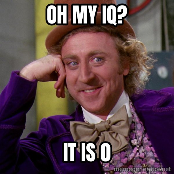 Willy Wonka meme: oh my iq? / it is 0
