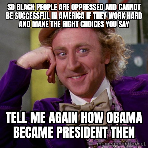Willy Wonka meme: So black people are oppressed and cannot be successful in America if they work hard and make the right choices you say / tell me again how obama became president then