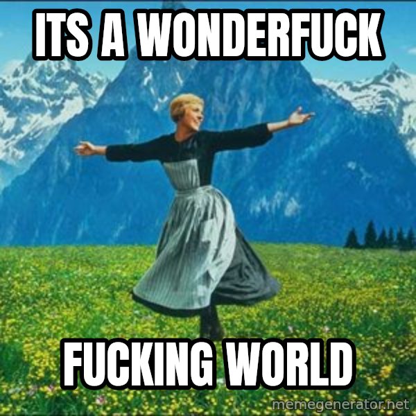 Look at all the things meme: its a wonderfuck / fucking world