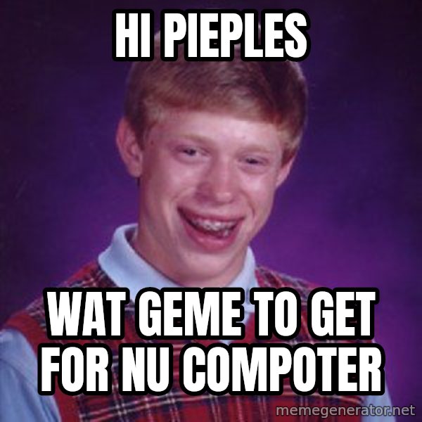Bad Luck Brian meme: hi pieples / wat geme to get for nu compoter
