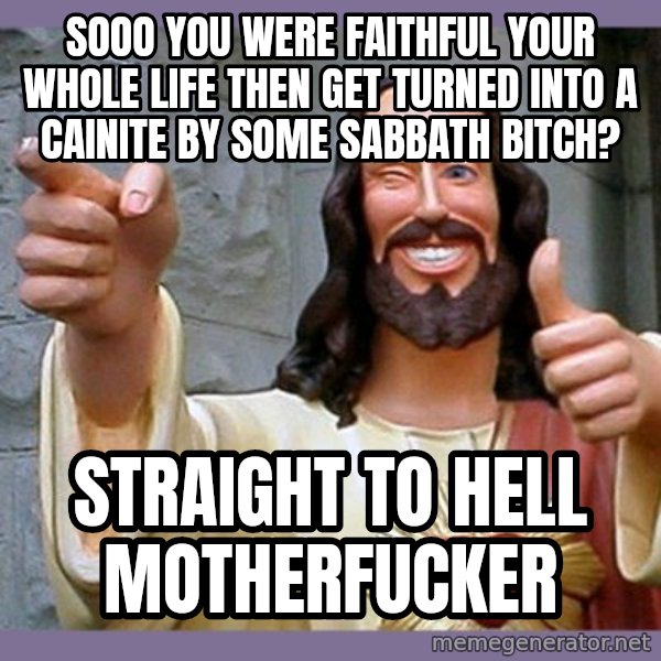buddy jesus meme: sooo you were faithful your whole life then get turned into a cainite by some sabbath bitch? / straight to hell motherfucker