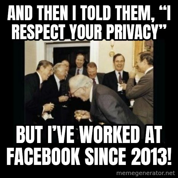 Rich Men Laughing meme: And then I told them, “I respect your privacy” / But I’ve worked at Facebook since 2013!