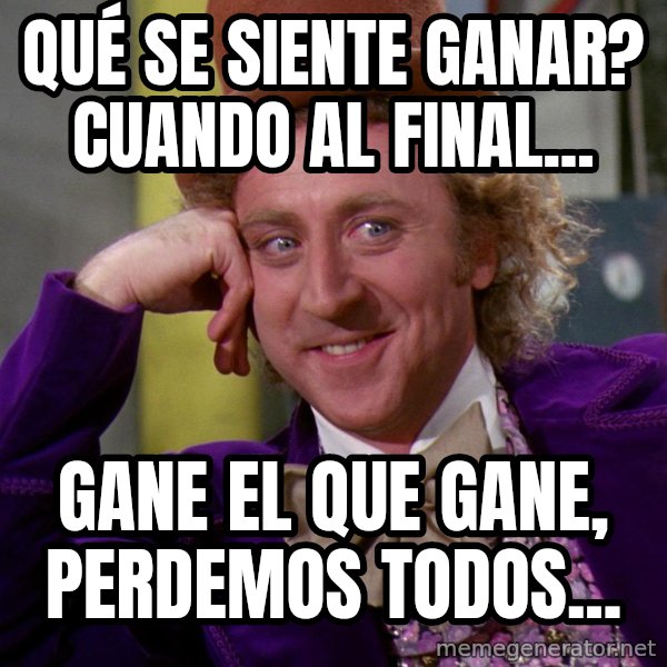 Willy Wonka meme: Qué se siente ganar? cuando al final... / gane el que gane, perdemos todos...