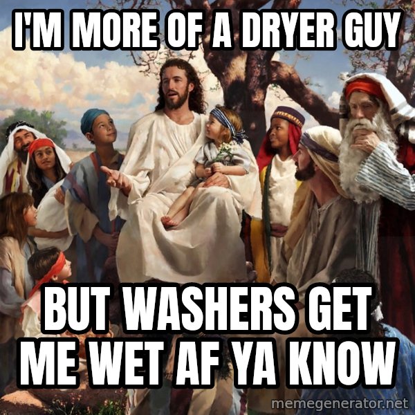 storytime jesus meme: I'm more of a dryer guy / but washers get me wet af ya know