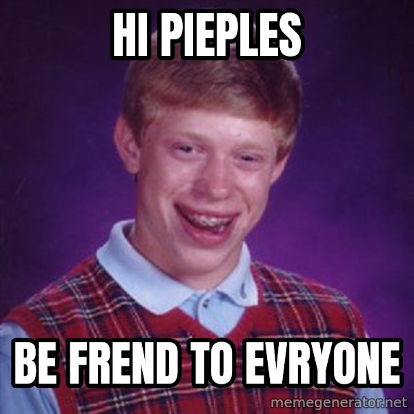 Bad Luck Brian meme: hi pieples / be frend to evryone