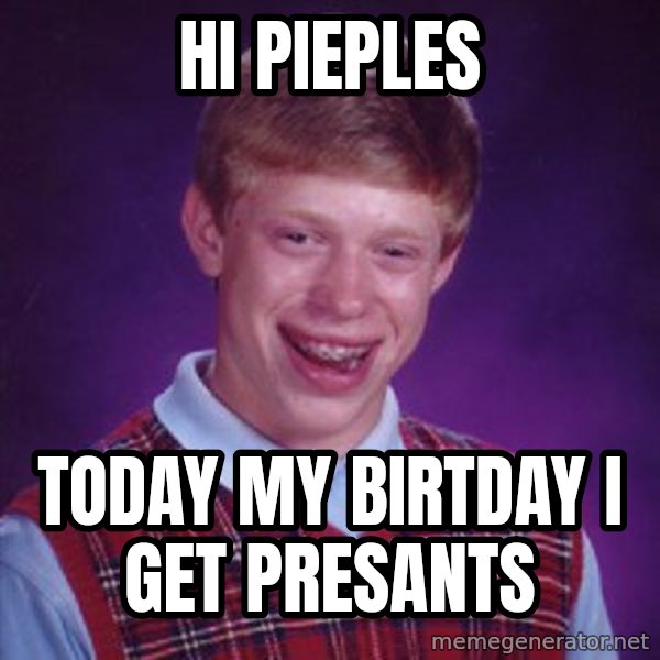 Bad Luck Brian meme: hi pieples / today my birtday i get presants