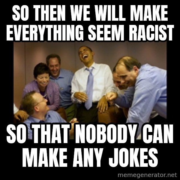 obama laughing  meme: so then we will make everything seem racist / so that nobody can make any jokes