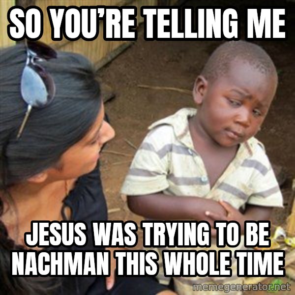 Skeptical 3rd World Kid meme: So you’re telling me / Jesus was trying to be Nachman this whole time