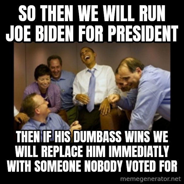 obama laughing  meme: so then we will run joe biden for president / then if his dumbass wins we will replace him immediatly with someone nobody voted for