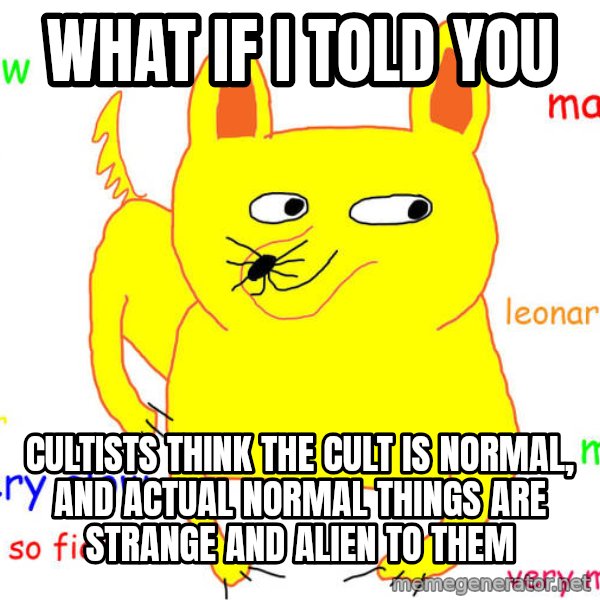 What If I Told You meme: What if I told you / cultists think the cult is normal, and actual normal things are strange and alien to them