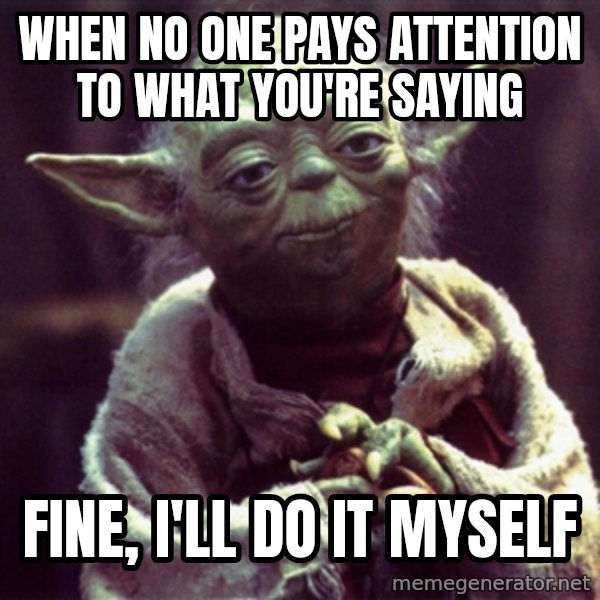 Yoda meme: When no one pays attention to what you're saying / Fine, I'll do it myself
