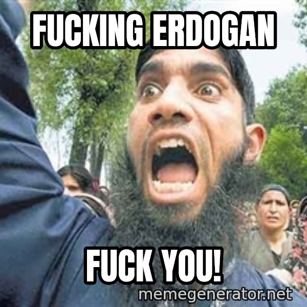 Angry Muslim Guy meme: Fucking Erdogan / fuck you!