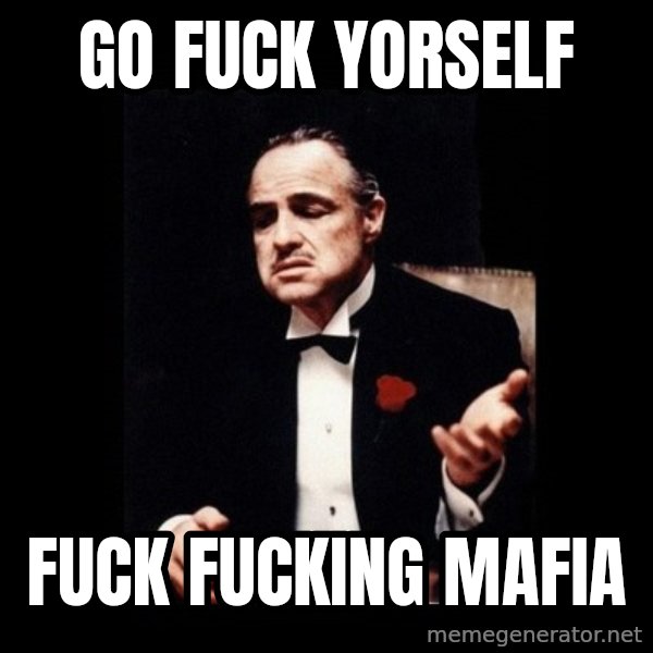 The Godfather meme: Go fuck yorself / Fuck fucking mafia