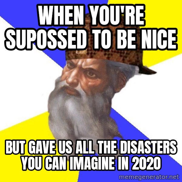 Scumbag God meme: when you're supossed to be nice / but gave us all the disasters you can imagine in 2020