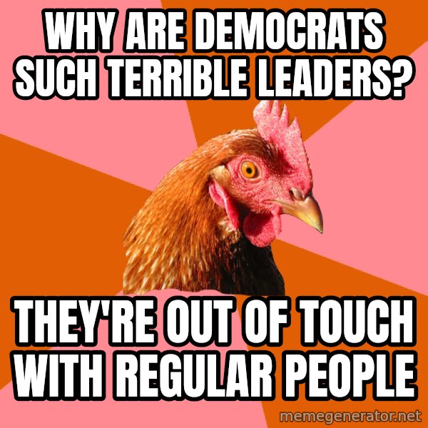 Anti Joke Chicken meme: Why are Democrats such terrible leaders? / They're out of touch with regular people