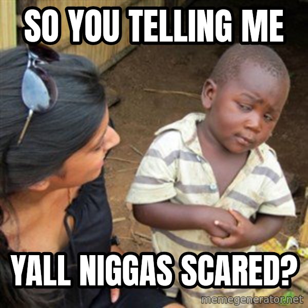 Skeptical 3rd World Kid meme: So you telling me / Yall niggas scared?