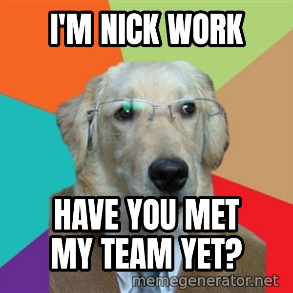 Business Dog meme: I'm Nick Work / Have you met my team yet?