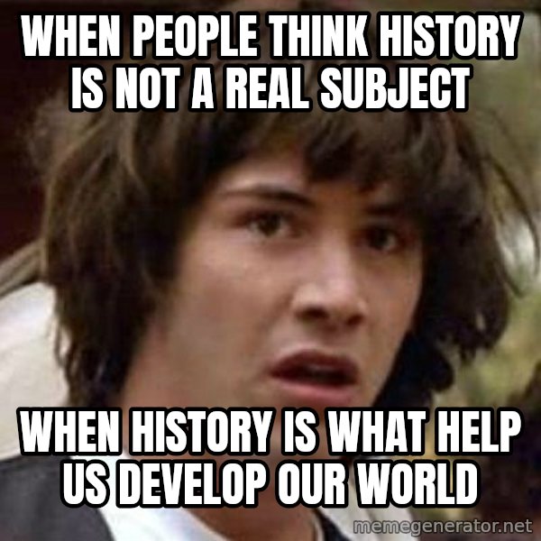 Conspiracy Keanu meme: When people think history is not a real subject / When History is what help us develop our world