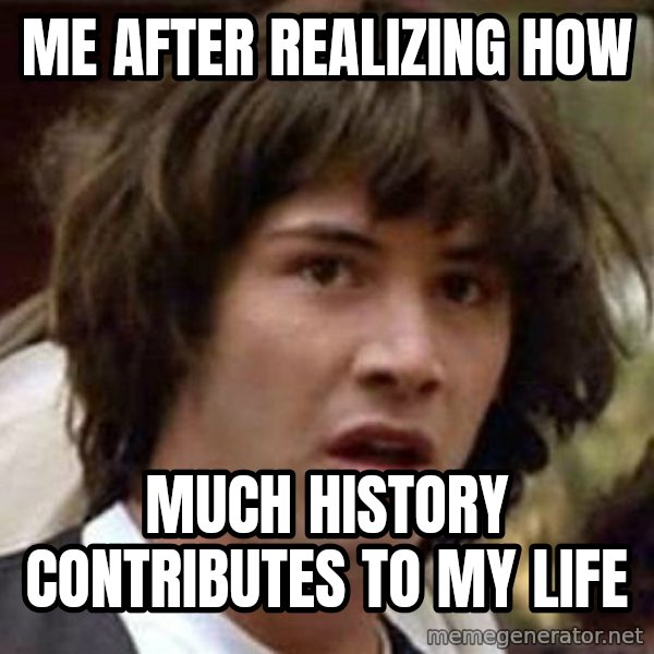 Conspiracy Keanu meme: me after realizing how / much history contributes to my life
