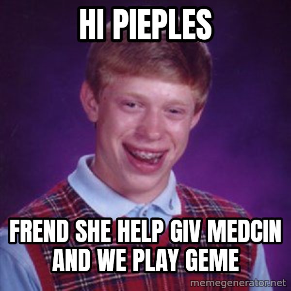 Bad Luck Brian meme: hi pieples / frend she help giv medcin and we play geme