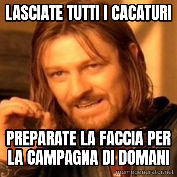 One Does Not Simply meme: Lasciate tutti i cacaturi / Preparate la faccia per la campagna di domani