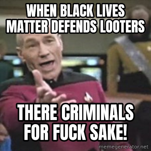 Captain Picard meme: when black lives matter defends looters / there criminals for fuck sake!