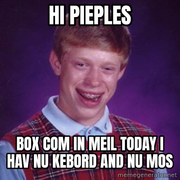Bad Luck Brian meme: hi pieples / box com in meil today i hav nu kebord and nu mos