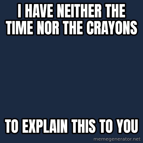 Blank Black meme: I have neither the time nor the crayons / To explain this to you