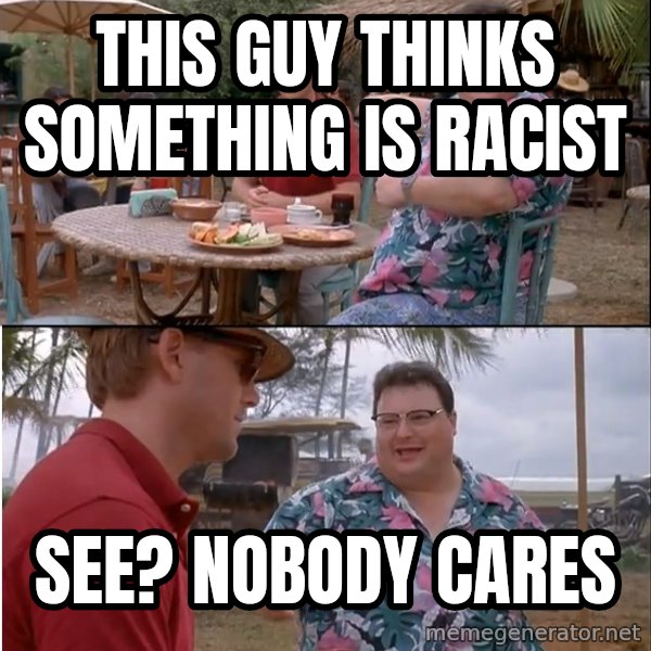 See? Nobody Cares meme: This guy thinks something is racist / See? Nobody cares