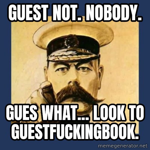 your country needs you meme: Guest not. Nobody. / Gues what... Look to guestfuckingbook.