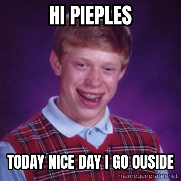 Bad Luck Brian meme: hi pieples / today nice day i go ouside