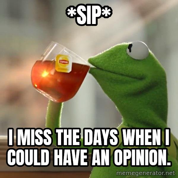 Kermit The Frog Drinking Tea meme: *sip* / I miss the days when i could have an opinion.