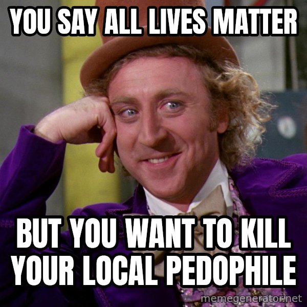Willy Wonka meme: You say all lives matter / but you want to kill your local pedophile