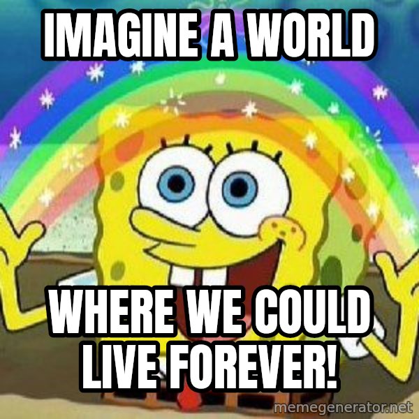 Imagination meme: Imagine a world / where we could live forever!