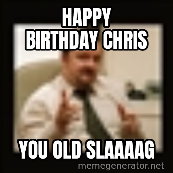 David Brent meme: Happy Birthday Chris / You old slaaaag