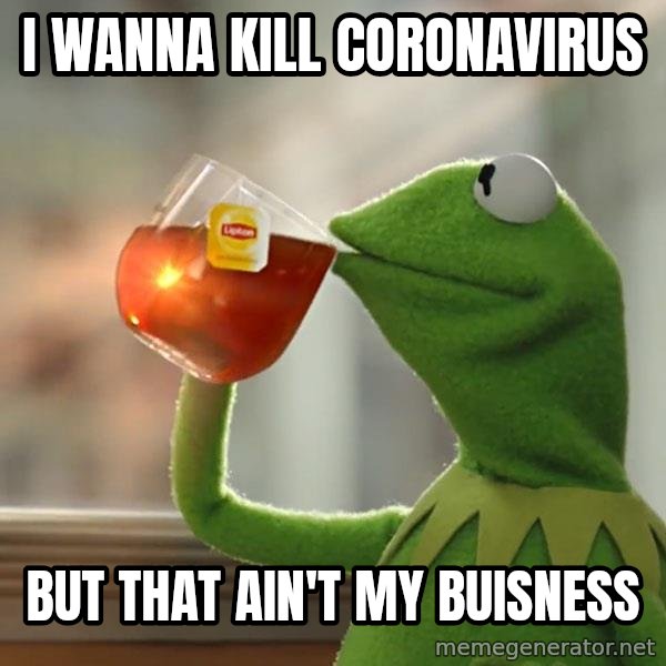 Kermit The Frog Drinking Tea meme: I Wanna kill coronavirus / but that ain't my buisness
