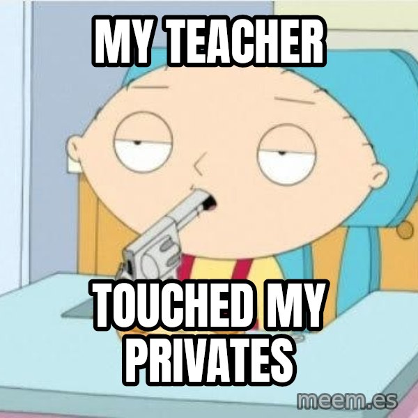 Suicide Stewie meme: my teacher / touched my privates