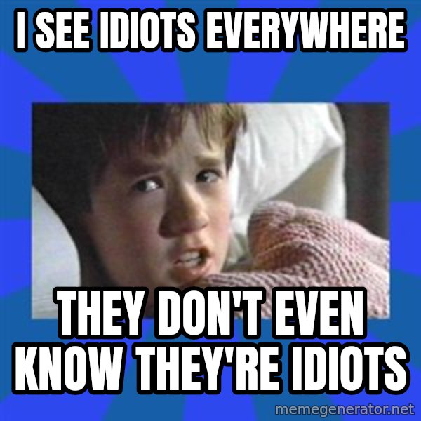i see dead people meme: I see idiots everywhere / They don't even know they're idiots