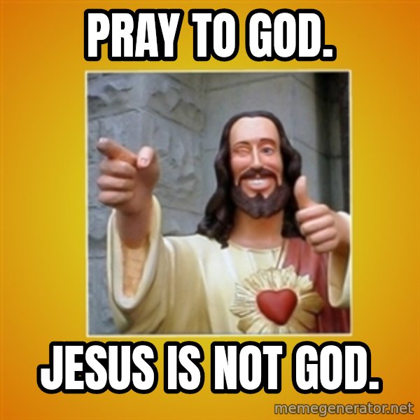 Buddy Christ meme: Pray to God. / Jesus is not God.