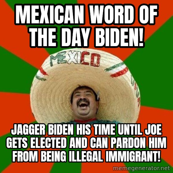 Successful Mexican meme: Mexican word of the day Biden! / Jagger Biden his time until joe gets elected and can pardon him from being illegal immigrant!