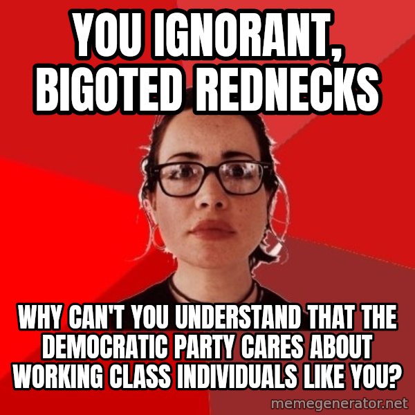 Liberal Douche Garofalo meme: You ignorant, bigoted rednecks / Why can't you understand that the democratic party cares about working class individuals like you?